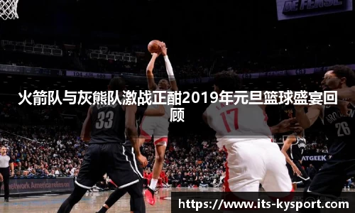 火箭队与灰熊队激战正酣2019年元旦篮球盛宴回顾
