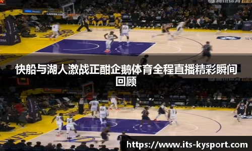 快船与湖人激战正酣企鹅体育全程直播精彩瞬间回顾