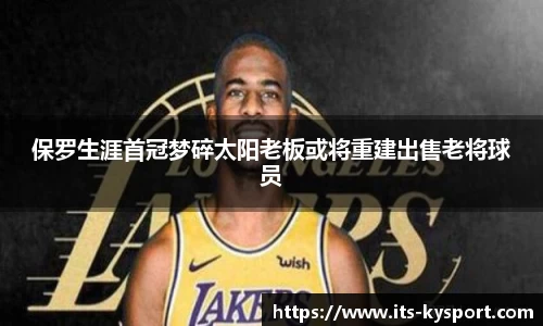 保罗生涯首冠梦碎太阳老板或将重建出售老将球员