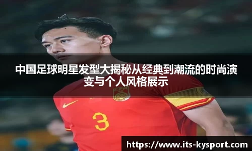 中国足球明星发型大揭秘从经典到潮流的时尚演变与个人风格展示