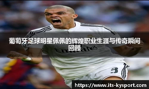 葡萄牙足球明星佩佩的辉煌职业生涯与传奇瞬间回顾