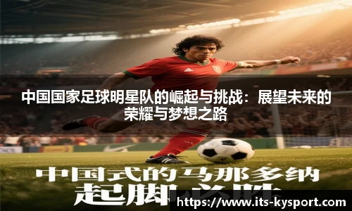 中国国家足球明星队的崛起与挑战：展望未来的荣耀与梦想之路